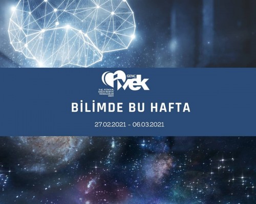 GENÇ İVEK- BİLİMDE BU HAFTA  27.02.2021- 06.03.2021