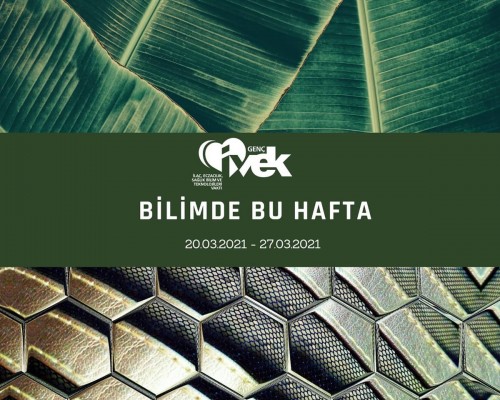 GENÇ İVEK- BİLİMDE BU HAFTA 20.03.2021-27.03.2021