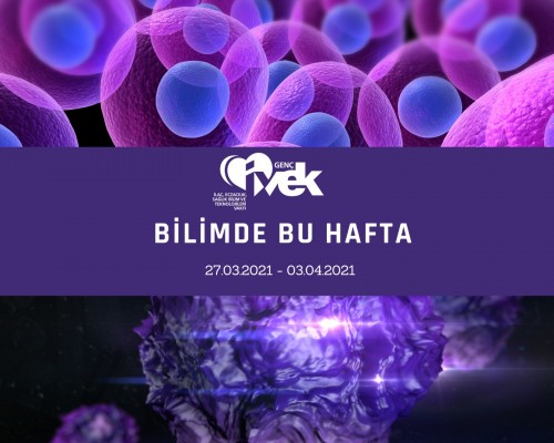 GENÇ İVEK- BİLİMDE BU HAFTA 27.03.2021-03.04.2021