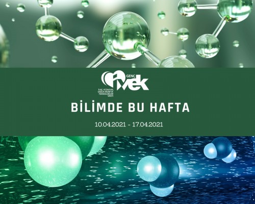 GENÇ İVEK- BİLİMDE BU HAFTA 10.04.2021-17.04.2021