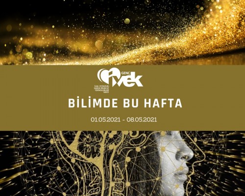 GENÇ İVEK- BİLİMDE BU HAFTA 01.05.2021- 08.05.2021