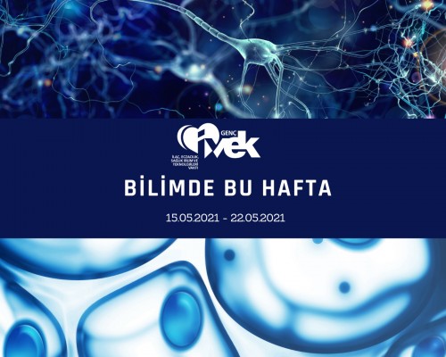 GENÇ İVEK- BİLİMDE BU HAFTA 15.05.2021- 22.05.2021