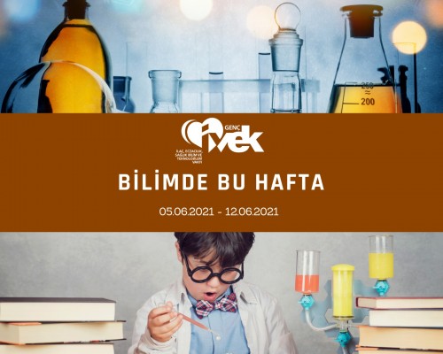 GENÇ İVEK- BİLİMDE BU HAFTA 05.06.2021- 12.06.2021