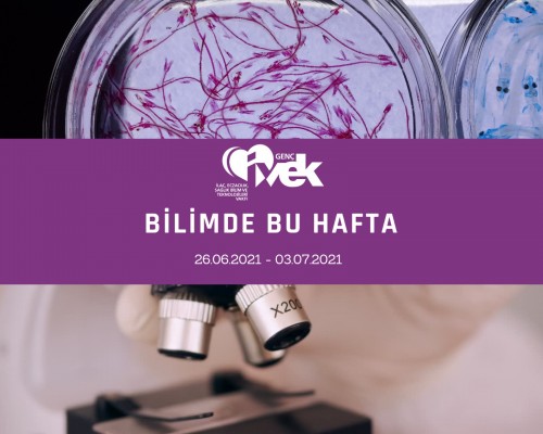 GENÇ İVEK- BİLİMDE BU HAFTA  26.06.2021-03.07.2021