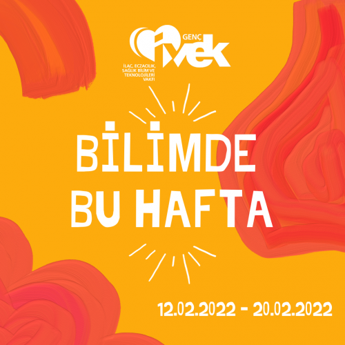 GENÇ İVEK- BİLİMDE BU HAFTA  12.02.2022-20.02.2022