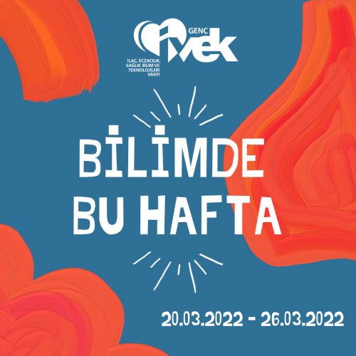 GENÇ İVEK- BİLİMDE BU HAFTA 20.03.2022-26.03.2022