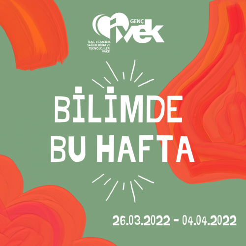 GENÇ İVEK- BİLİMDE BU HAFTA  26.03.2022 - 04.04.2022