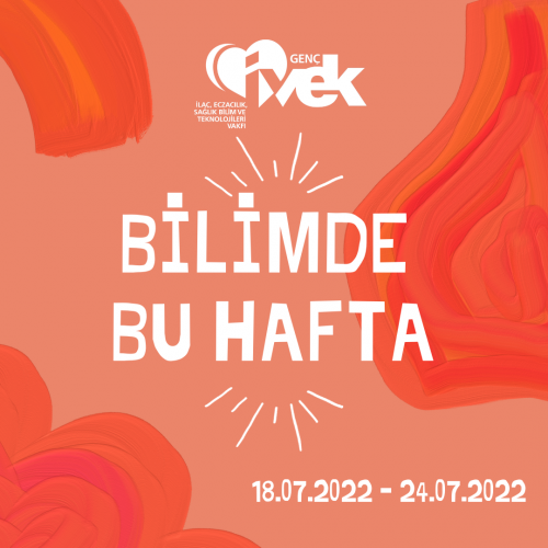 GENÇ İVEK- BİLİMDE BU HAFTA  18.07.2022 - 24.07.2022