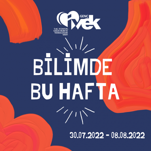 GENÇ İVEK- BİLİMDE BU HAFTA  30.07.2022 - 08.08.2022