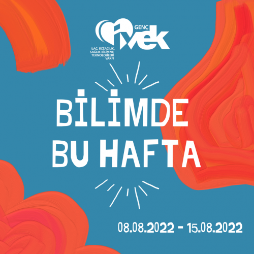 GENÇ İVEK- BİLİMDE BU HAFTA 08.08.2022 – 15.08.2022