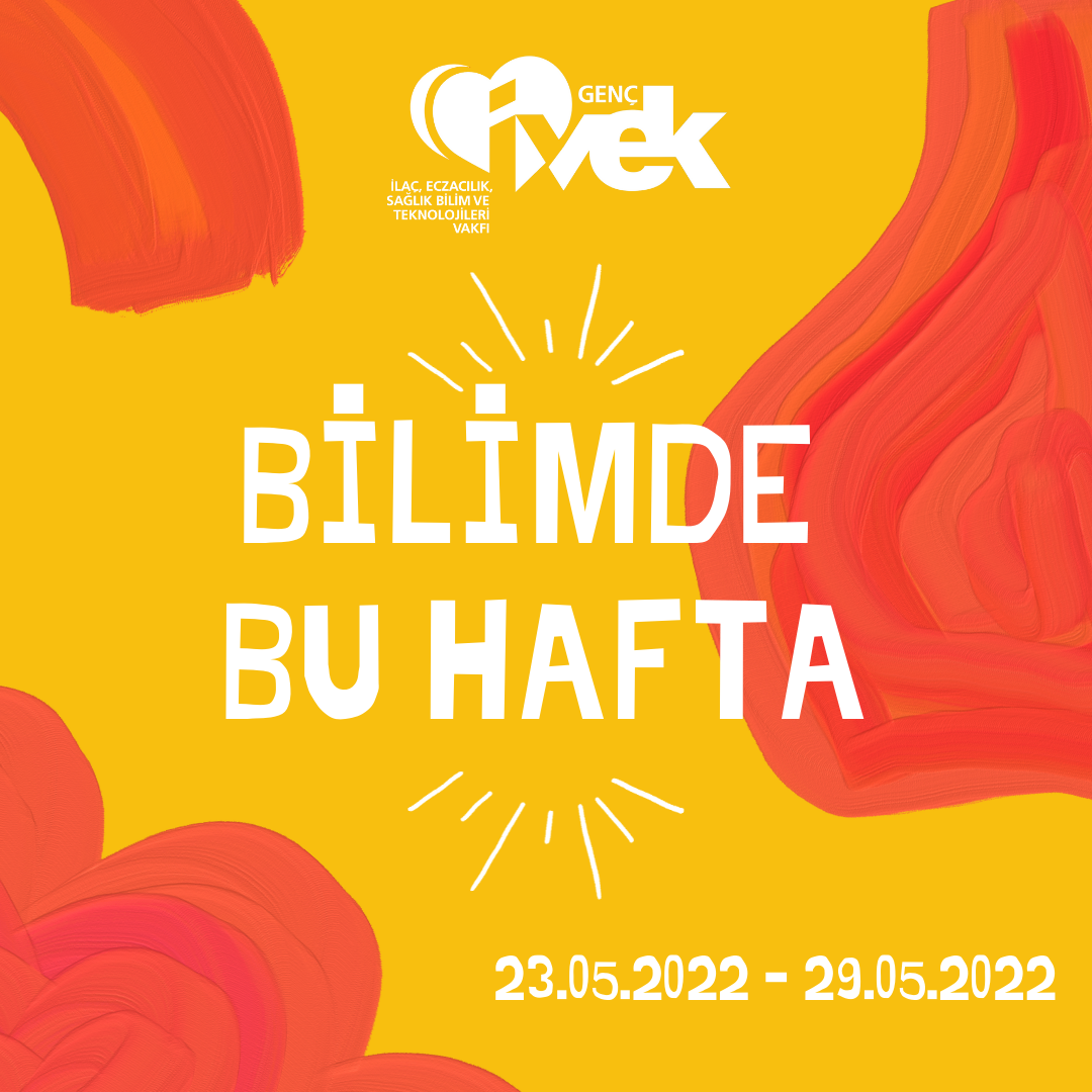  GENÇ İVEK- BİLİMDE BU HAFTA  23.05.2022 - 29.05.2022 